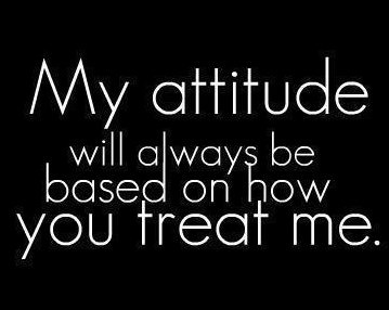 My-attitude-based-on-how-you-treat-me